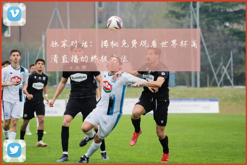 独家对话:揭秘免费观看世界杯高清直播的终极方法