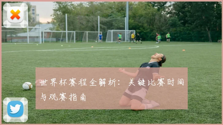 世界杯赛程全解析:关键比赛时间与观赛指南
