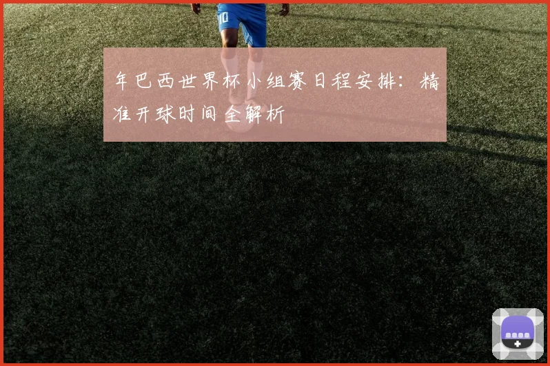 年巴西世界杯小组赛日程安排：精准开球时间全解析