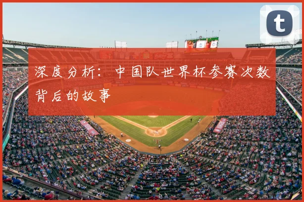 深度分析：中国队世界杯参赛次数背后的故事