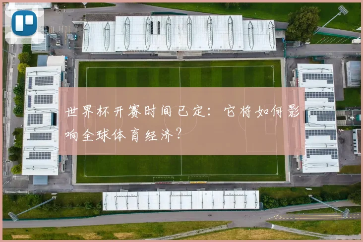世界杯开赛时间已定：它将如何影响全球体育经济？
