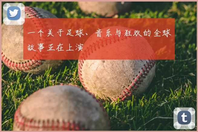 一个关于足球、音乐与狂欢的全球故事正在上演