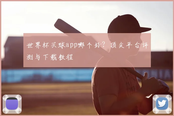 世界杯买球app哪个好？顶尖平台评测与下载教程