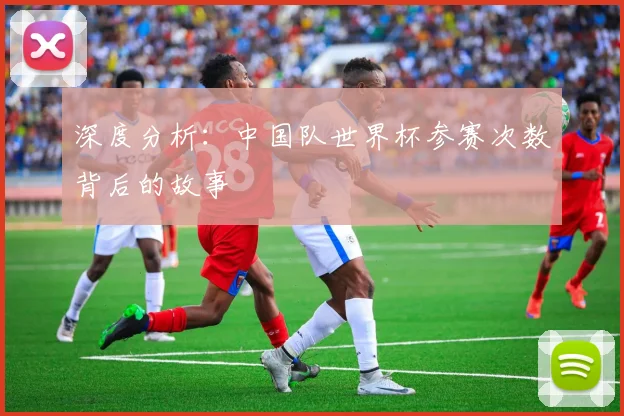 深度分析：中国队世界杯参赛次数背后的故事