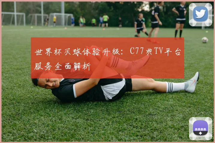 世界杯买球体验升级：C77典TV平台服务全面解析