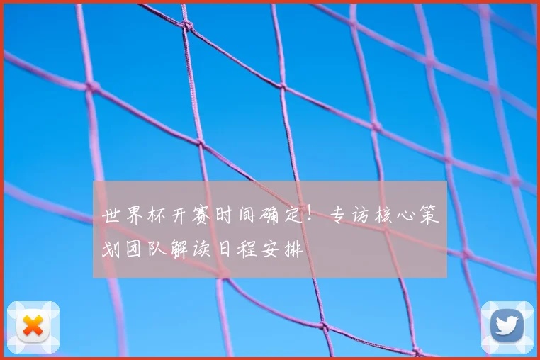 世界杯开赛时间确定！专访核心策划团队解读日程安排