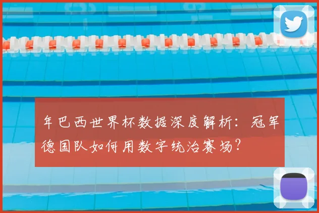 年巴西世界杯数据深度解析：冠军德国队如何用数字统治赛场？