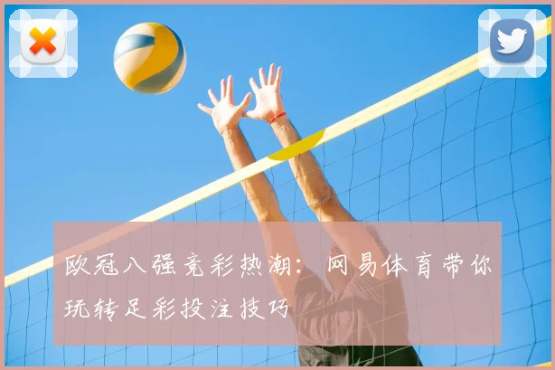 欧冠八强竞彩热潮：网易体育带你玩转足彩投注技巧