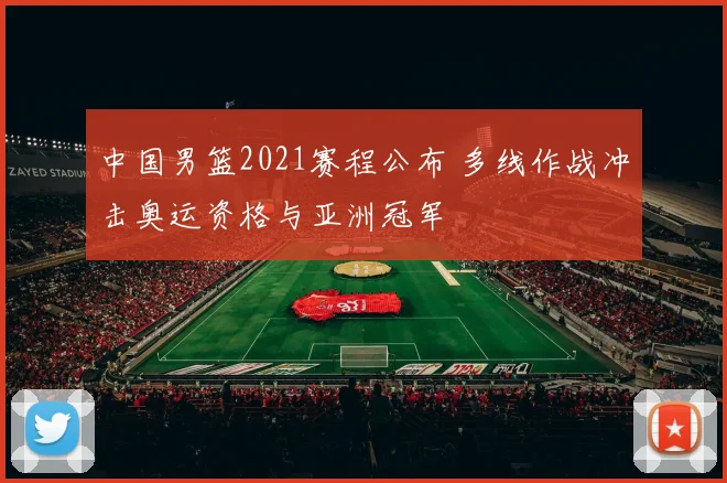 中国男篮2021赛程公布 多线作战冲击奥运资格与亚洲冠军