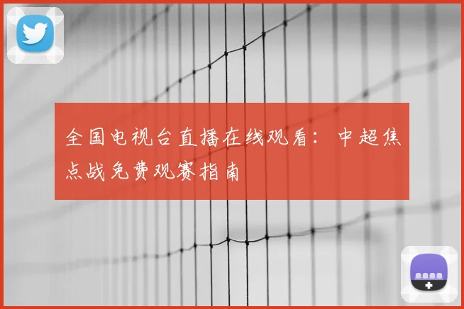全国电视台直播在线观看:中超焦点战免费观赛指南