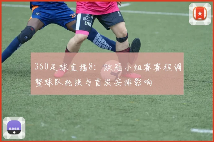 360足球直播8：欧冠小组赛赛程调整球队轮换与首发安排影响