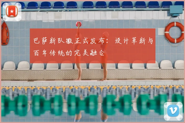 巴萨新队徽正式发布：设计革新与百年传统的完美融合