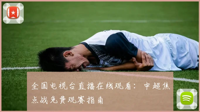 全国电视台直播在线观看:中超焦点战免费观赛指南