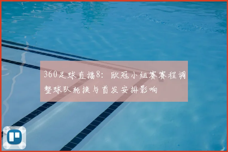 360足球直播8：欧冠小组赛赛程调整球队轮换与首发安排影响