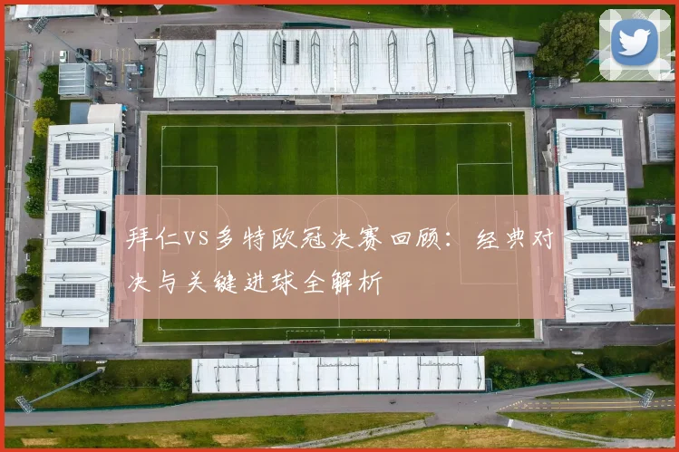 拜仁vs多特欧冠决赛回顾：经典对决与关键进球全解析