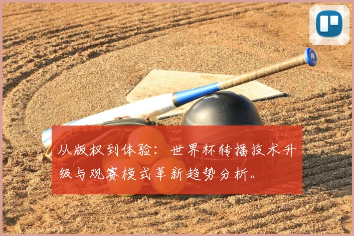 从版权到体验：世界杯转播技术升级与观赛模式革新趋势分析。