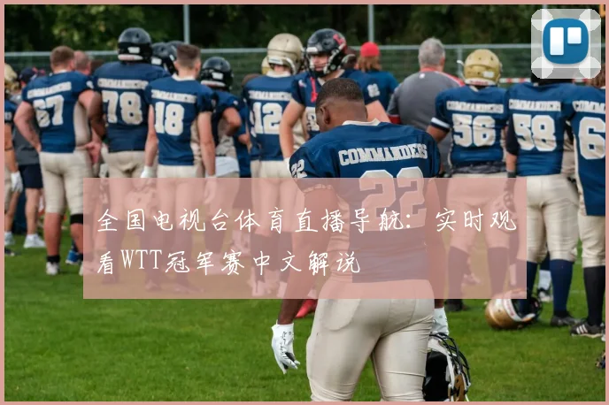 全国电视台体育直播导航：实时观看WTT冠军赛中文解说